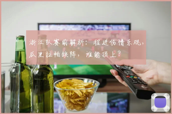 浙江队赛前解析：程进伤情乐观，瓜里拉帕缺阵，谁能顶上？
