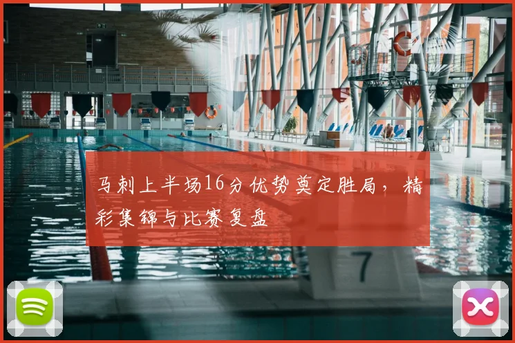 马刺上半场16分优势奠定胜局,精彩集锦与比赛复盘