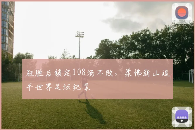 狂胜后锁定108场不败，柔佛新山追平世界足坛纪录
