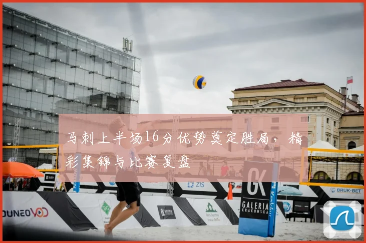 马刺上半场16分优势奠定胜局，精彩集锦与比赛复盘