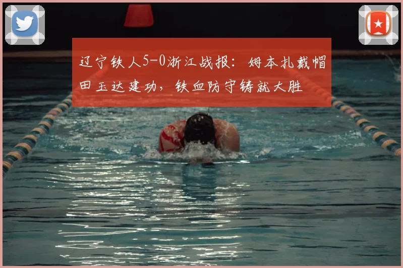 辽宁铁人5-0浙江战报：姆本扎戴帽田玉达建功，铁血防守铸就大胜