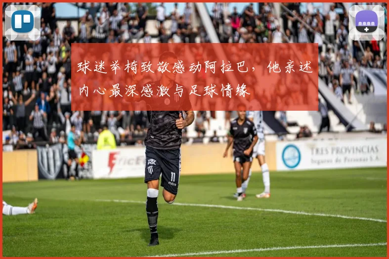 球迷举椅致敬感动阿拉巴，他亲述内心最深感激与足球情缘