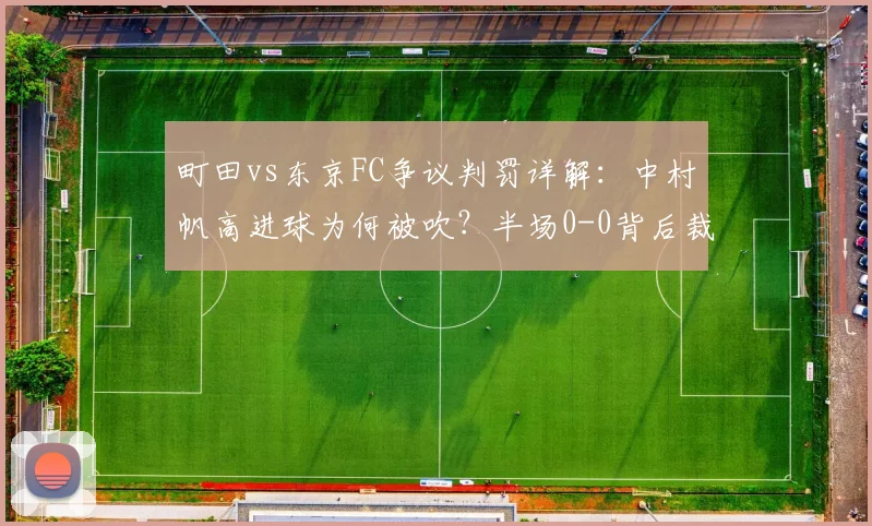 町田vs东京FC争议判罚详解：中村帆高进球为何被吹？半场0-0背后裁判关键解读