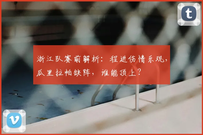 浙江队赛前解析:程进伤情乐观,瓜里拉帕缺阵,谁能顶上?
