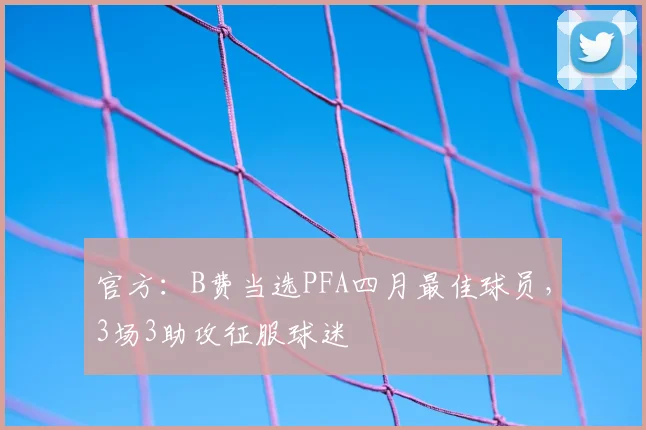 官方:B费当选PFA四月最佳球员,3场3助攻征服球迷