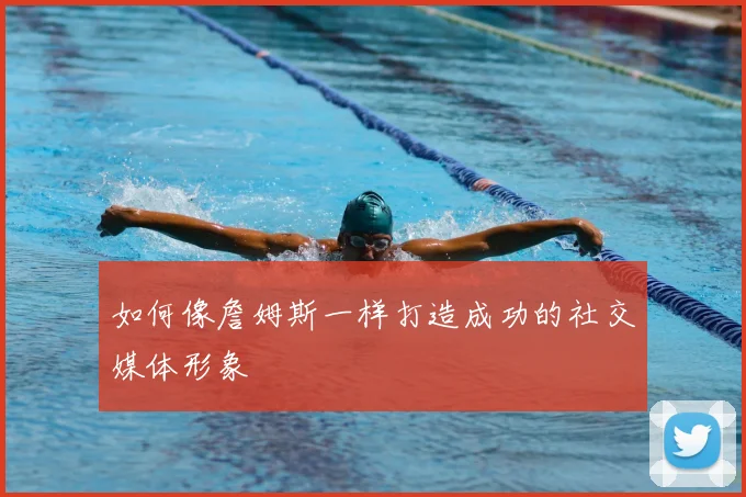 如何像詹姆斯一样打造成功的社交媒体形象