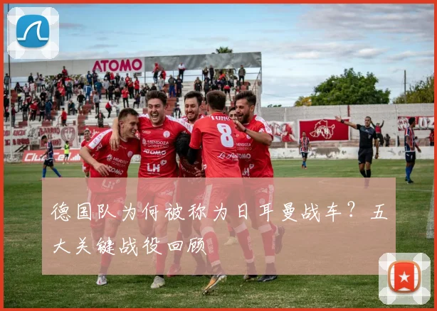 德国队为何被称为日耳曼战车?五大关键战役回顾